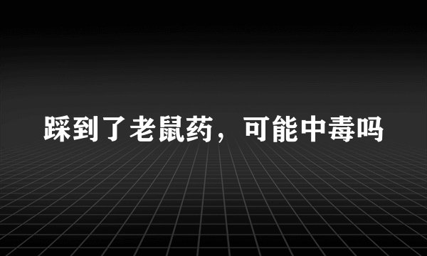 踩到了老鼠药，可能中毒吗