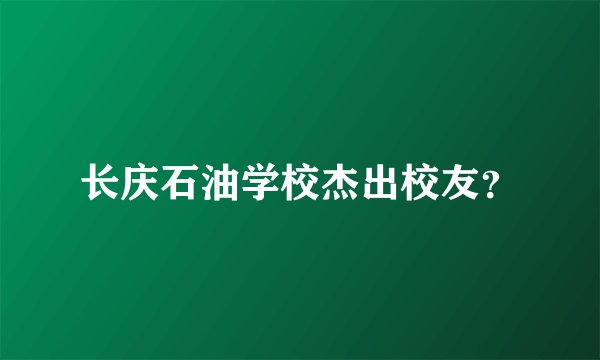 长庆石油学校杰出校友？