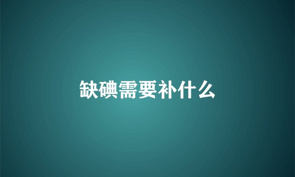 缺碘需要补什么