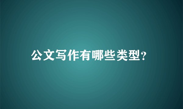 公文写作有哪些类型？