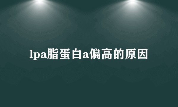 lpa脂蛋白a偏高的原因