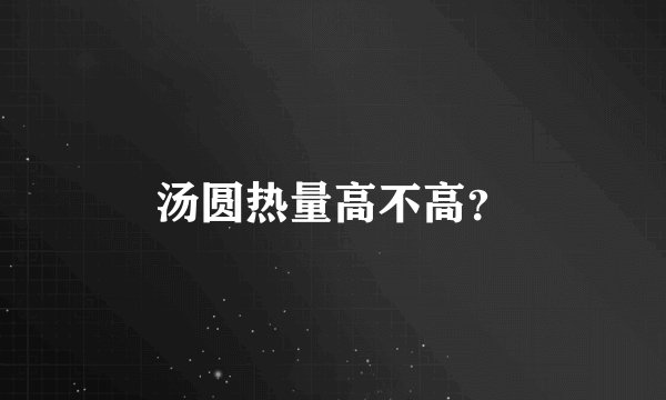 汤圆热量高不高？