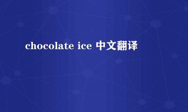 chocolate ice 中文翻译