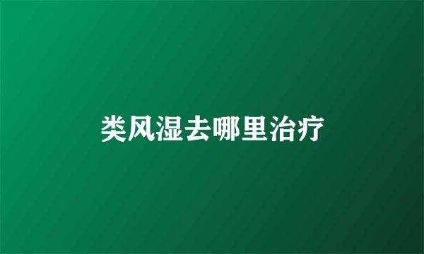 类风湿去哪里治疗