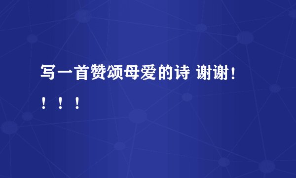写一首赞颂母爱的诗 谢谢！！！！