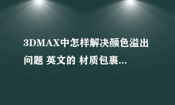3DMAX中怎样解决颜色溢出问题 英文的 材质包裹器是哪个