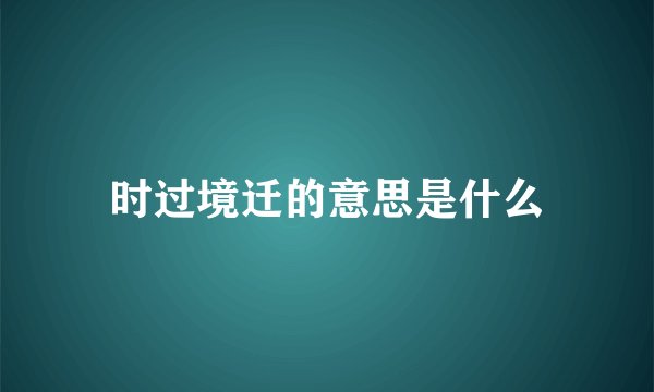 时过境迁的意思是什么