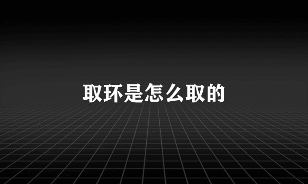 取环是怎么取的