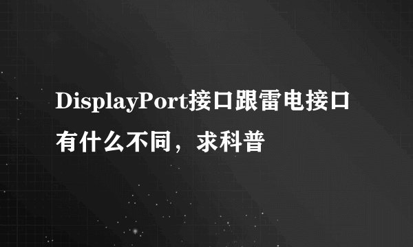 DisplayPort接口跟雷电接口有什么不同，求科普