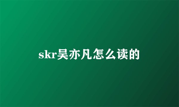 skr吴亦凡怎么读的