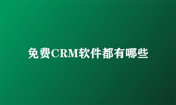 免费CRM软件都有哪些