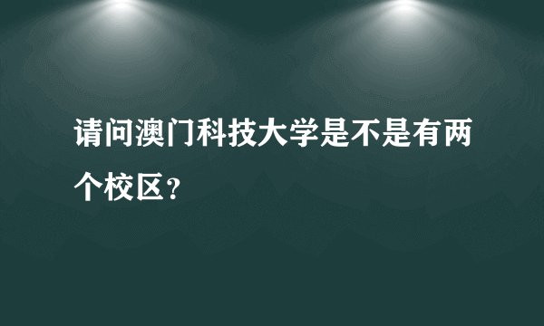 请问澳门科技大学是不是有两个校区？