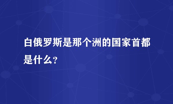 白俄罗斯是那个洲的国家首都是什么?