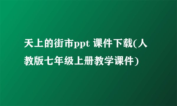 天上的街市ppt 课件下载(人教版七年级上册教学课件)