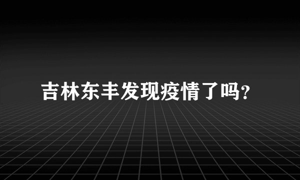 吉林东丰发现疫情了吗？