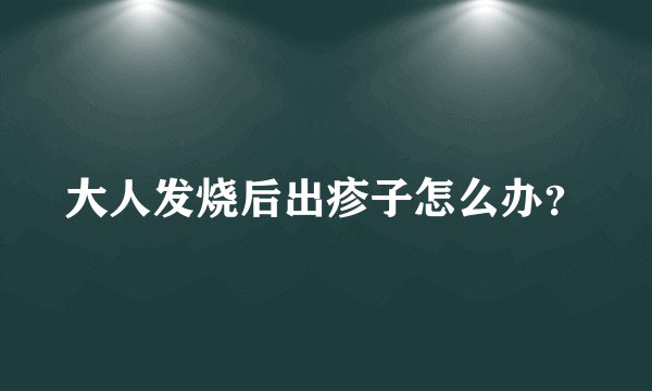 大人发烧后出疹子怎么办？