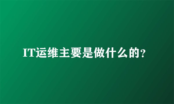 IT运维主要是做什么的？