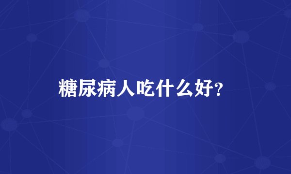 糖尿病人吃什么好?