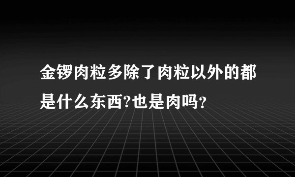 金锣肉粒多除了肉粒以外的都是什么东西?也是肉吗？