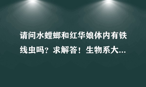 请问水螳螂和红华娘体内有铁线虫吗？求解答！生物系大神请千万帮忙，我有急用！