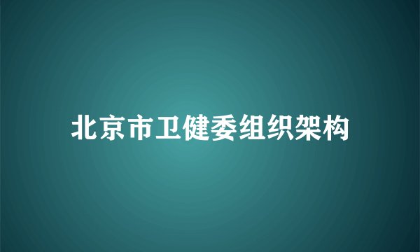 北京市卫健委组织架构
