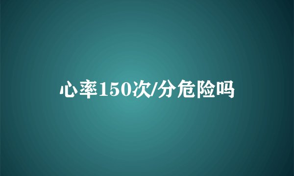 心率150次/分危险吗
