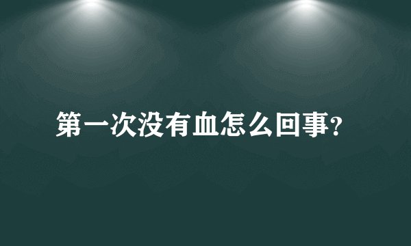 第一次没有血怎么回事？