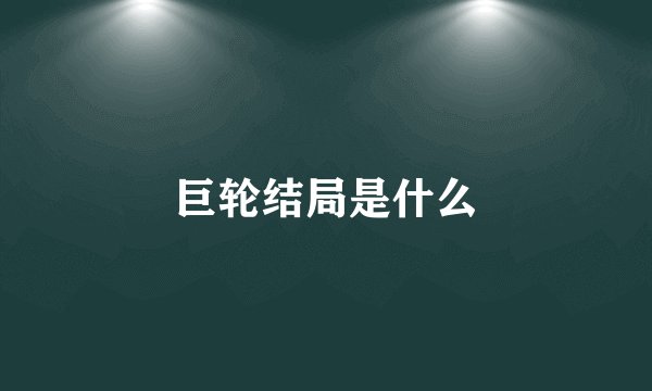 巨轮结局是什么