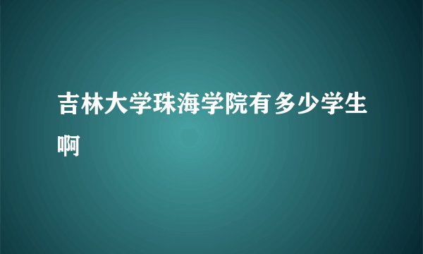 吉林大学珠海学院有多少学生啊