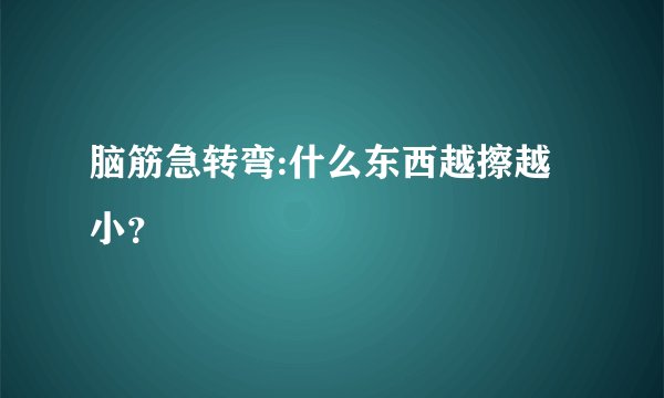 脑筋急转弯:什么东西越擦越小？