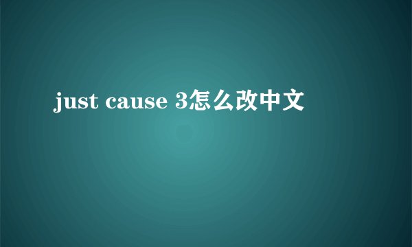just cause 3怎么改中文