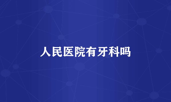 人民医院有牙科吗