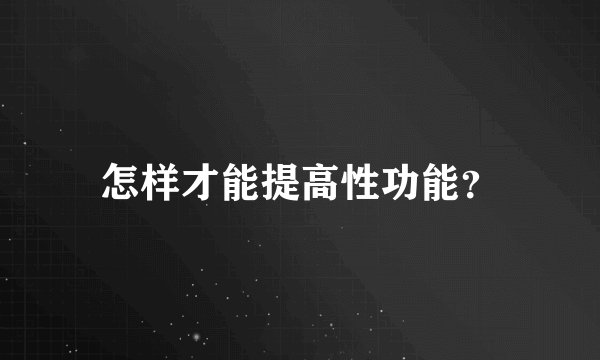 怎样才能提高性功能？
