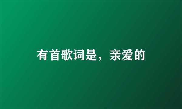 有首歌词是，亲爱的