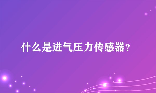 什么是进气压力传感器？