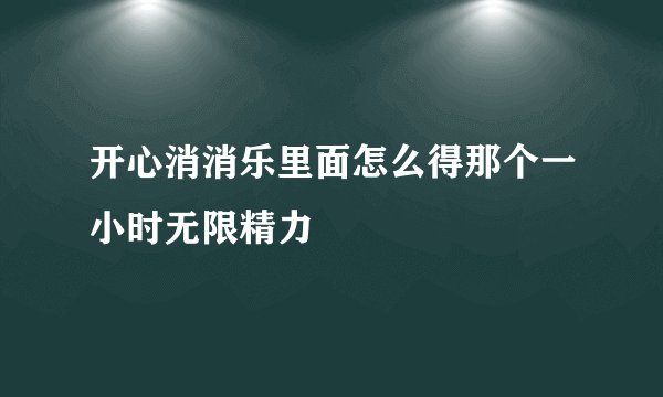 开心消消乐里面怎么得那个一小时无限精力
