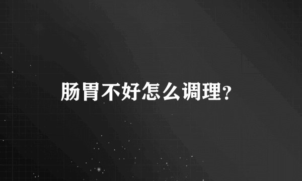 肠胃不好怎么调理？