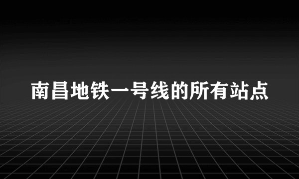南昌地铁一号线的所有站点