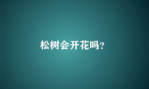 松树会开花吗？