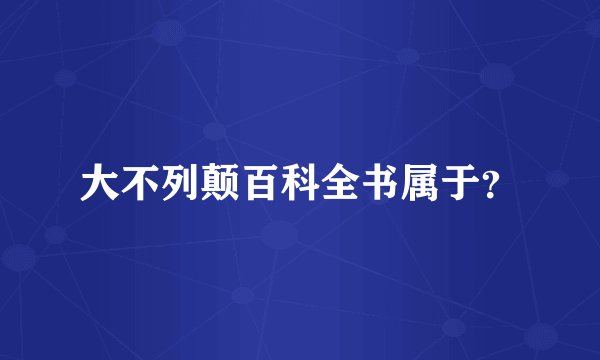 大不列颠百科全书属于？