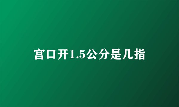 宫口开1.5公分是几指