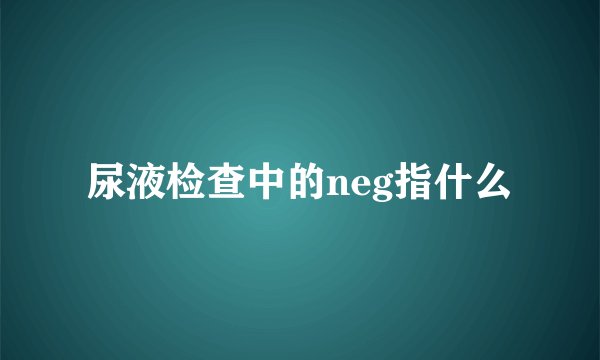 尿液检查中的neg指什么