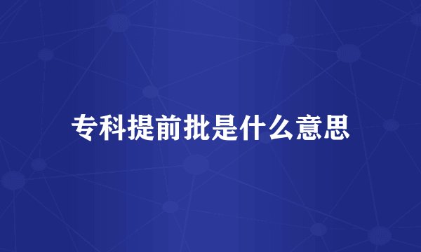 专科提前批是什么意思