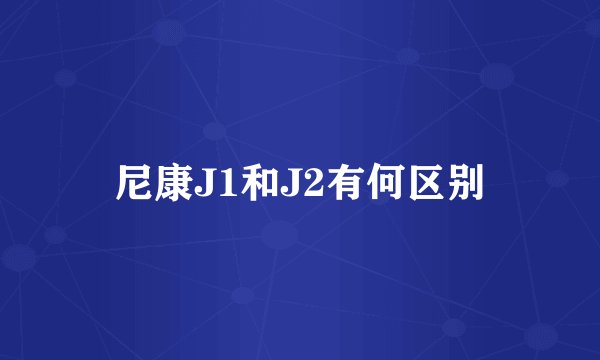 尼康J1和J2有何区别