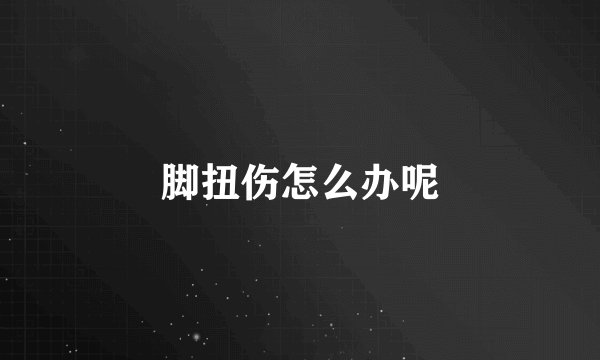 脚扭伤怎么办呢