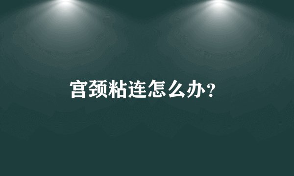 宫颈粘连怎么办？