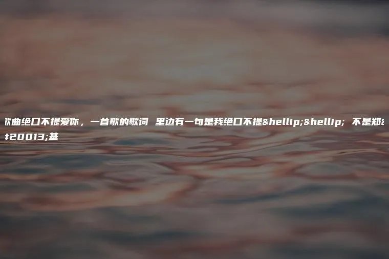 歌曲绝口不提爱你，一首歌的歌词 里边有一句是我绝口不提…… 不是郑中基