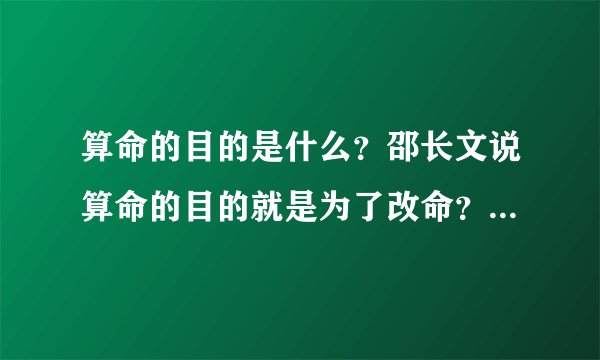 算命的目的是什么？邵长文说算命的目的就是为了改命？改变命运？