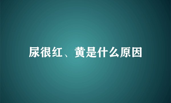 尿很红、黄是什么原因
