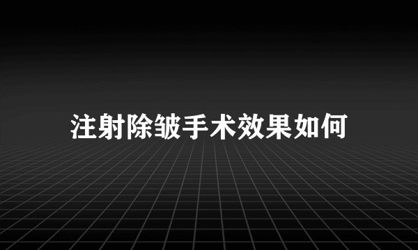 注射除皱手术效果如何